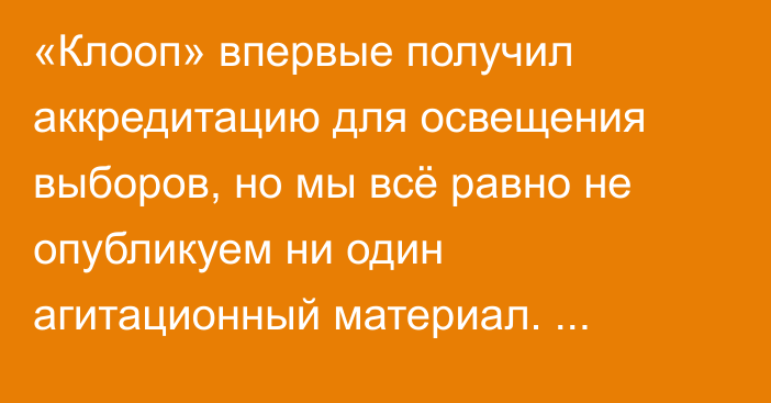 «Клооп» впервые получил аккредитацию для освещения выборов, но мы всё равно не опубликуем ни один агитационный материал. Объясняем почему