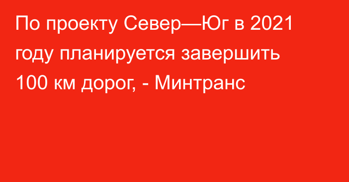 По проекту Север—Юг  в 2021 году планируется завершить 100 км дорог, - Минтранс