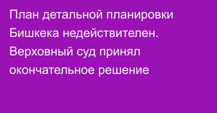 План детальной планировки Бишкека недействителен. Верховный суд принял окончательное решение