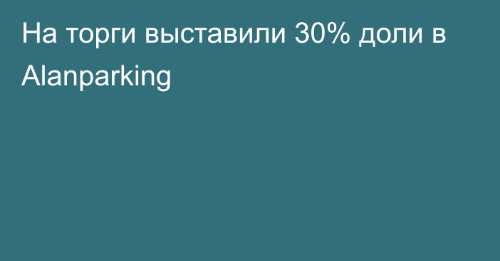 На торги выставили 30% доли в Alanparking