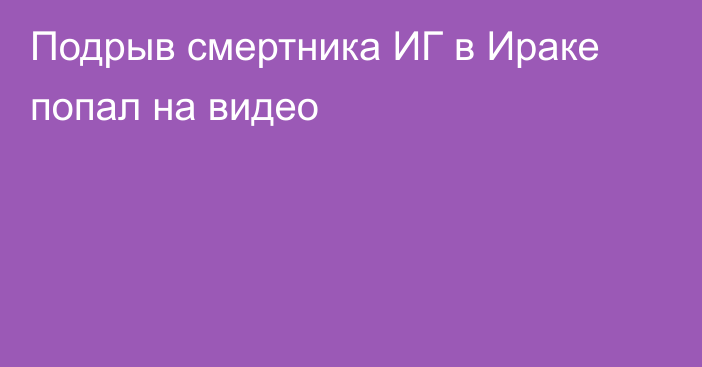 Подрыв смертника ИГ в Ираке попал на видео