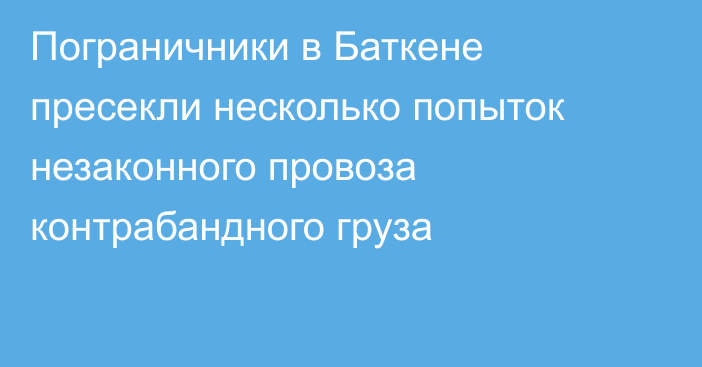 Пограничники в Баткене пресекли несколько попыток незаконного провоза контрабандного груза