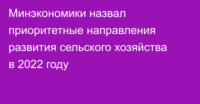 Минэкономики назвал приоритетные направления развития сельского хозяйства в 2022 году 