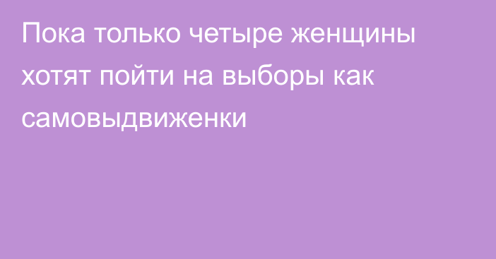 Пока только четыре женщины хотят пойти на выборы как самовыдвиженки