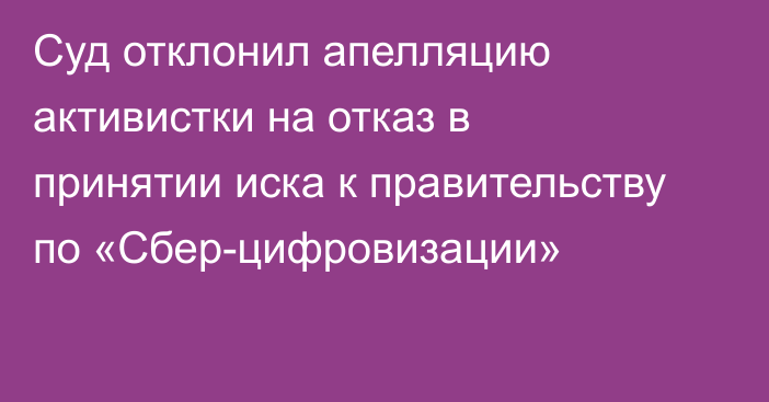 Суд отклонил апелляцию активистки на отказ в принятии иска к правительству по «Сбер-цифровизации»