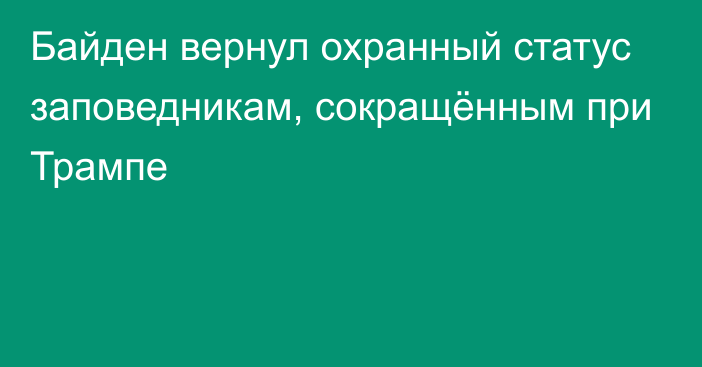 Байден вернул охранный статус заповедникам, сокращённым при Трампе