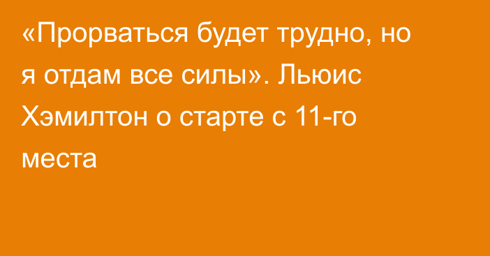 «Прорваться будет трудно, но я отдам все силы». Льюис Хэмилтон о старте с 11-го места