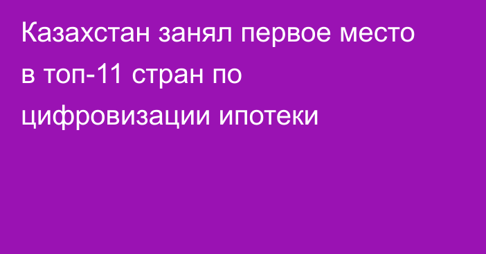 Казахстан занял первое место в топ-11 стран по цифровизации ипотеки