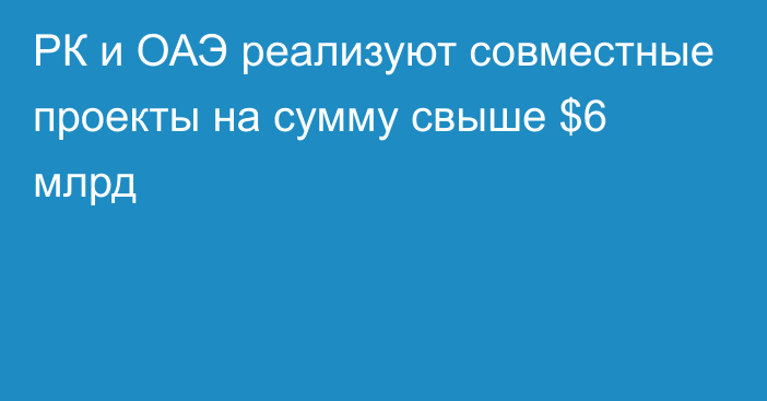 РК и ОАЭ реализуют совместные проекты на сумму свыше $6 млрд