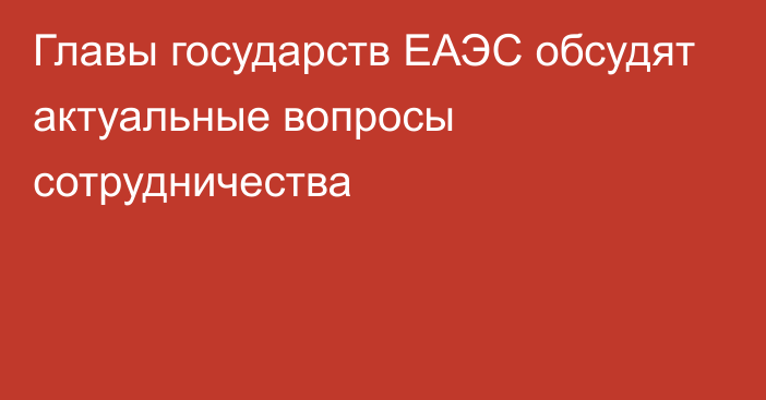 Главы государств ЕАЭС обсудят актуальные вопросы сотрудничества