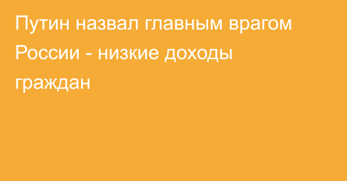 Путин назвал главным врагом России - низкие доходы граждан