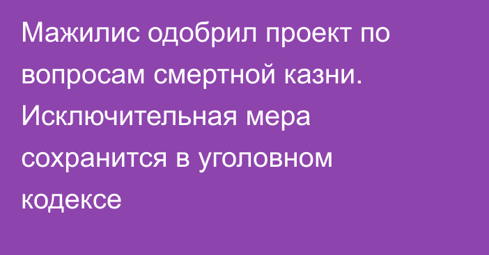 Мажилис одобрил проект по вопросам смертной казни. Исключительная мера сохранится в уголовном кодексе