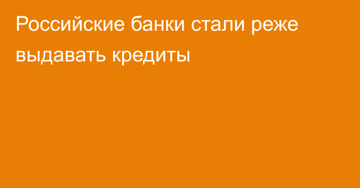 Российские банки стали реже выдавать кредиты