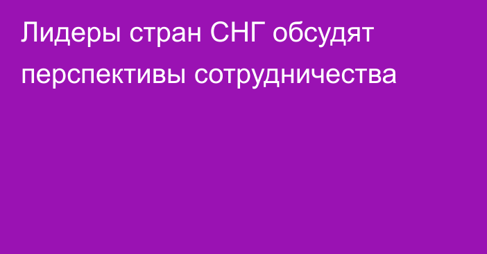 Лидеры стран СНГ обсудят перспективы сотрудничества