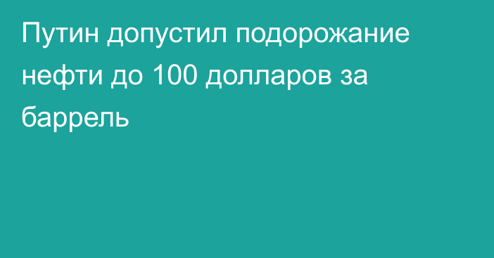 Путин допустил подорожание нефти до 100 долларов за баррель