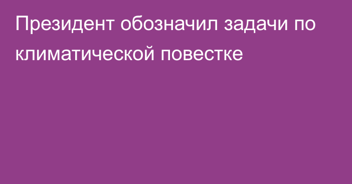 Президент обозначил задачи по климатической повестке