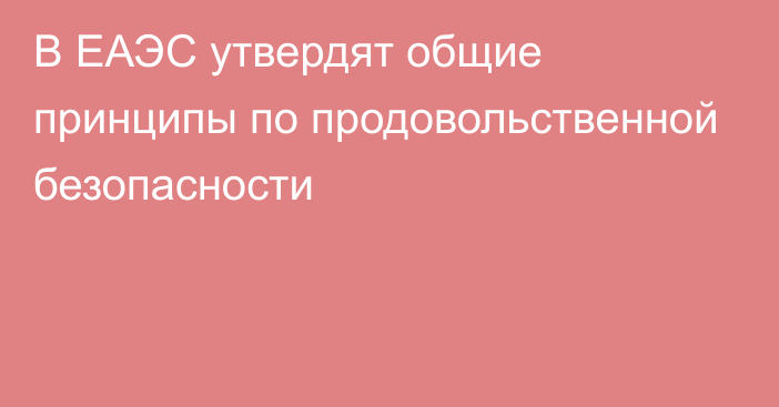 В ЕАЭС утвердят общие принципы по продовольственной безопасности