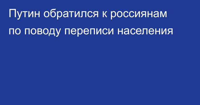 Путин обратился к россиянам по поводу переписи населения