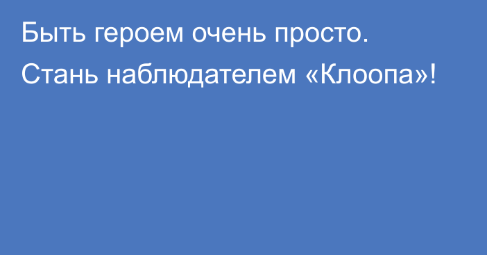 Быть героем очень просто. Стань наблюдателем «Клоопа»!