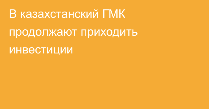 В казахстанский ГМК продолжают приходить инвестиции