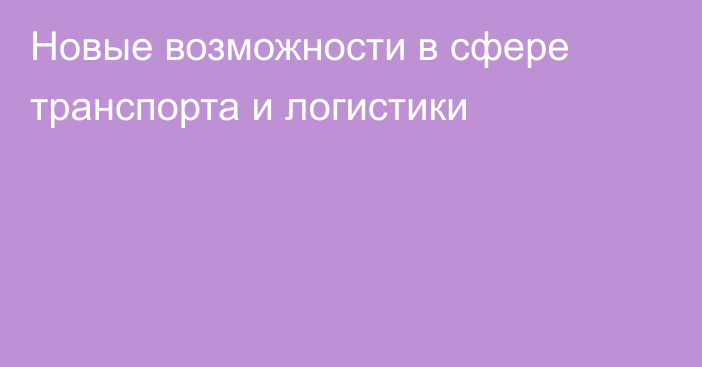 Новые возможности в сфере транспорта и логистики