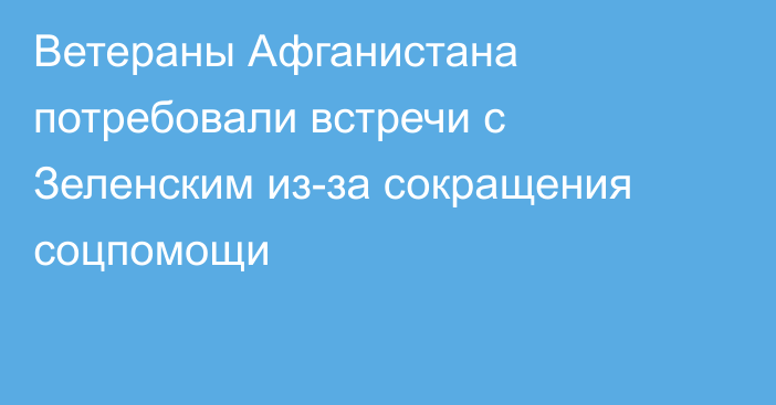 Ветераны Афганистана потребовали встречи с Зеленским из-за сокращения соцпомощи