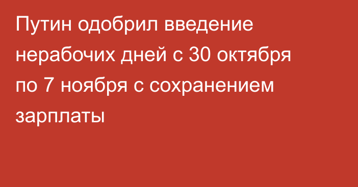 Путин одобрил введение нерабочих дней с 30 октября по 7 ноября с сохранением зарплаты