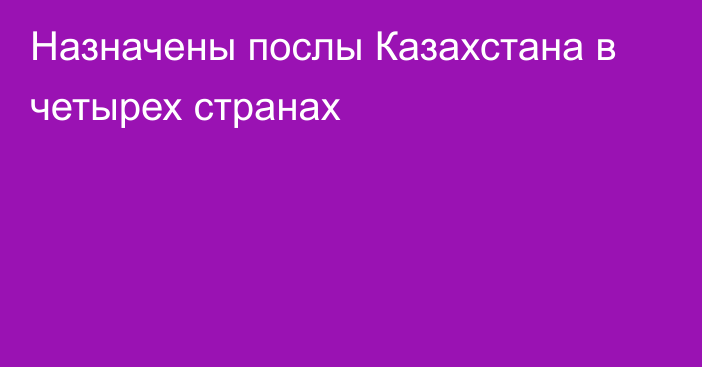 Назначены послы Казахстана в четырех странах