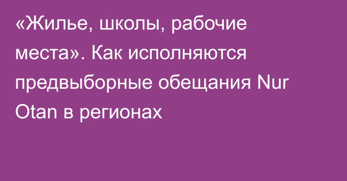 «Жилье, школы, рабочие места». Как исполняются предвыборные обещания Nur Otan в регионах