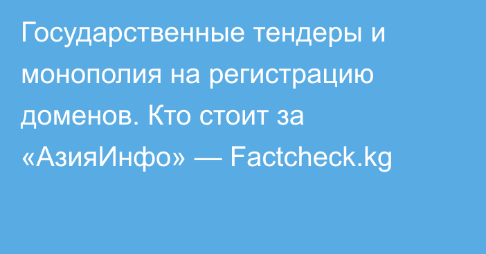 Государственные тендеры и монополия на регистрацию доменов. Кто стоит за «АзияИнфо»  — Factcheck.kg