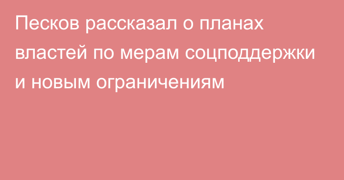 Песков рассказал о планах властей по мерам соцподдержки и новым ограничениям