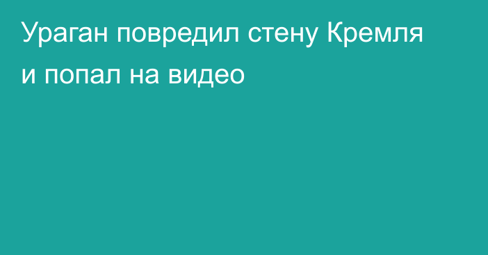 Ураган повредил стену Кремля и попал на видео