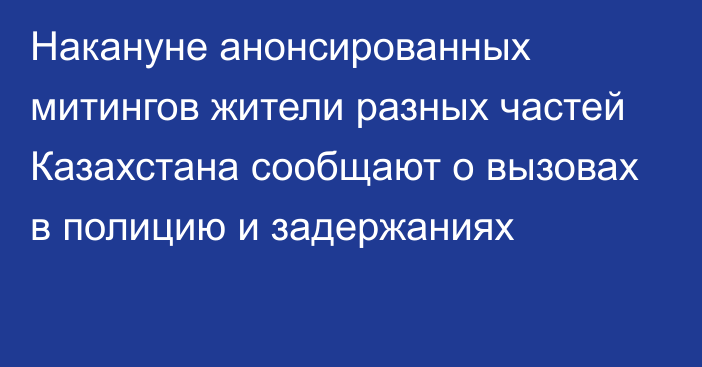 Накануне анонсированных митингов жители разных частей Казахстана сообщают о вызовах в полицию и задержаниях