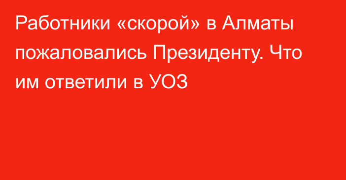 Работники «скорой» в Алматы пожаловались Президенту. Что им ответили в УОЗ