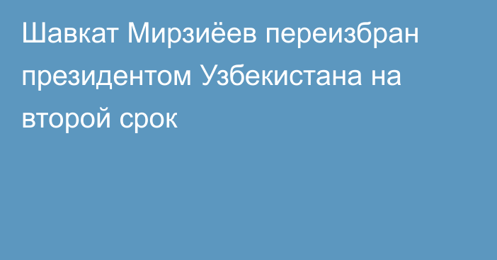 Шавкат Мирзиёев переизбран президентом Узбекистана на второй срок