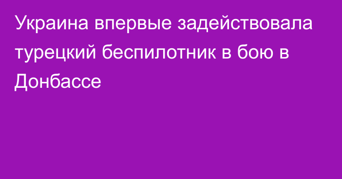 Украина впервые задействовала турецкий беспилотник в бою в Донбассе