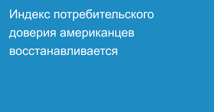 Индекс потребительского доверия американцев восстанавливается