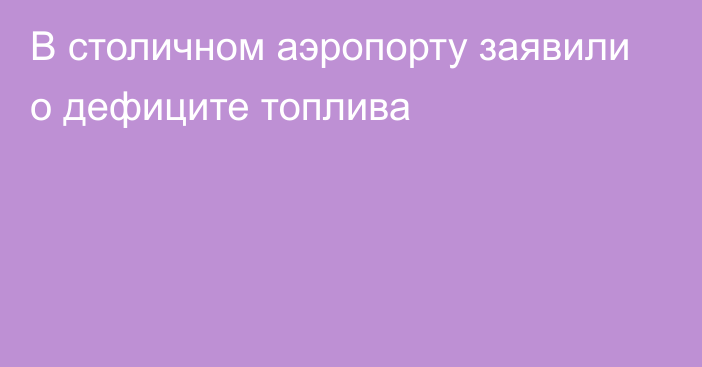 В столичном аэропорту заявили о дефиците топлива