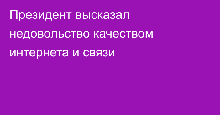 Президент высказал недовольство качеством интернета и связи