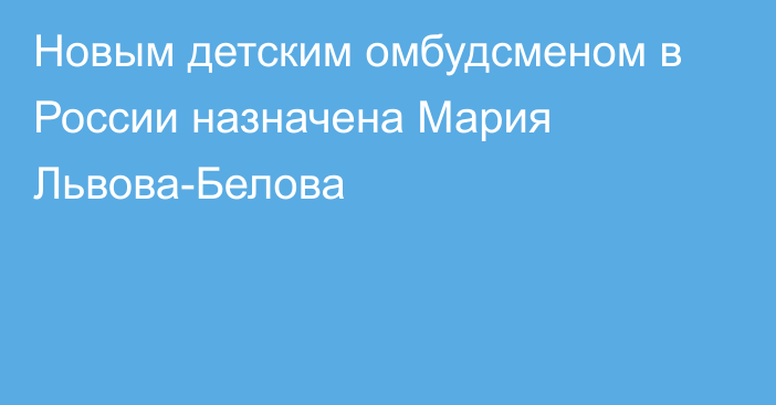 Новым детским омбудсменом в России назначена Мария Львова-Белова