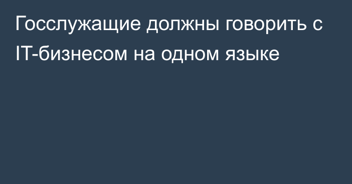 Госслужащие должны говорить с IT-бизнесом на одном языке