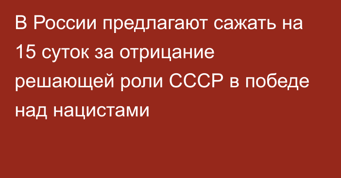 В России предлагают сажать на 15 суток за отрицание решающей роли СССР в победе над нацистами