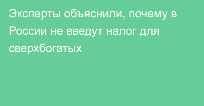 Эксперты объяснили, почему в России не введут налог для сверхбогатых