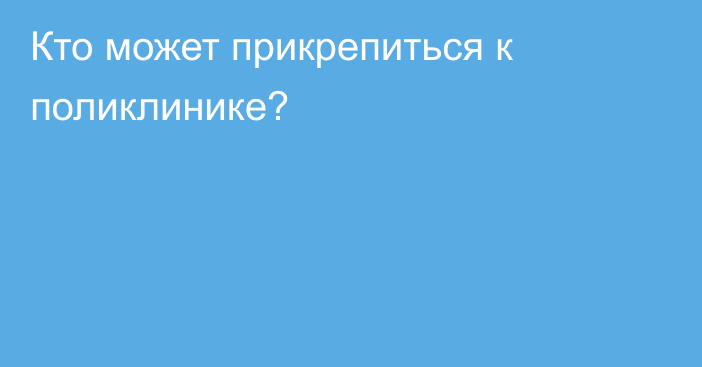 Кто может прикрепиться к поликлинике?