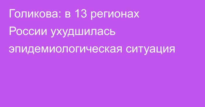 Голикова: в 13 регионах России ухудшилась эпидемиологическая ситуация