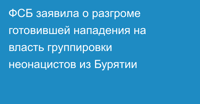 ФСБ заявила о разгроме готовившей нападения на власть группировки неонацистов из Бурятии