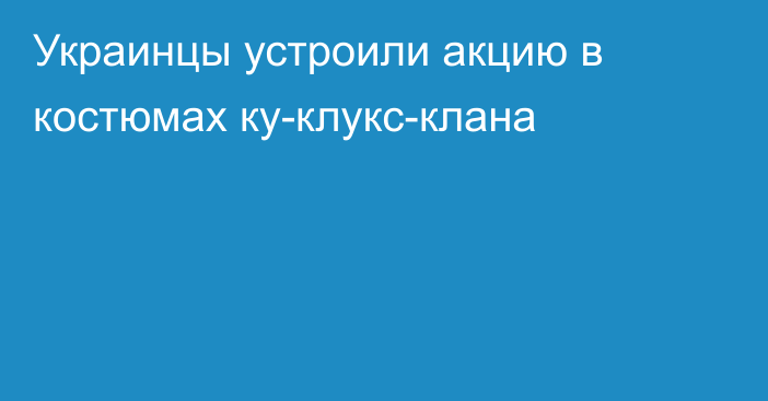 Украинцы устроили акцию в костюмах ку-клукс-клана