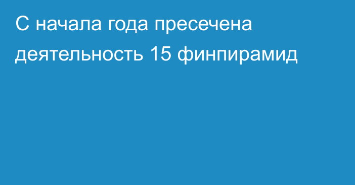 С начала года пресечена деятельность 15 финпирамид