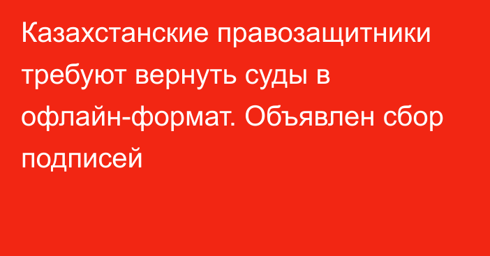 Казахстанские правозащитники требуют вернуть суды в офлайн-формат. Объявлен сбор подписей