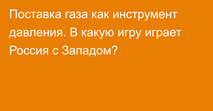 Поставка газа как инструмент давления. В какую игру играет Россия с Западом?